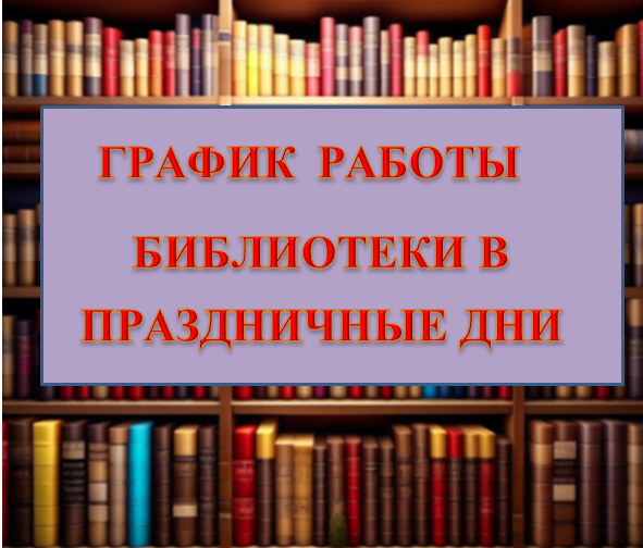 ИЗМЕНЕНИЯ В ГРАФИКЕ РАБОТЫ БИБЛИОТЕКИ  В ПРАЗДНИЧНЫЕ ДНИ