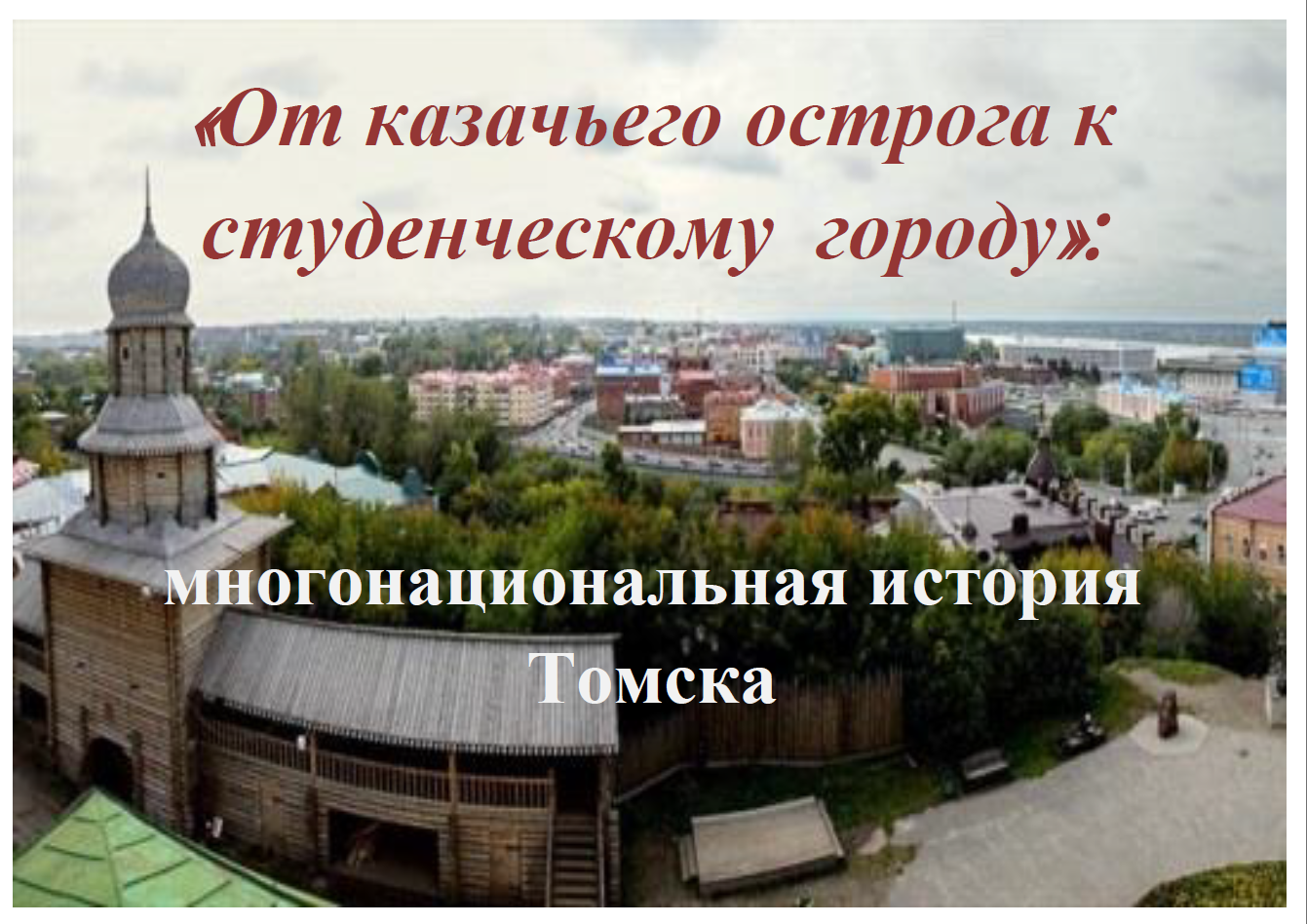 «ОТ КАЗАЧЬЕГО ОСТРОГА К СТУДЕНЧЕСКОМУ ГОРОДУ»: МНОГОНАЦИОНАЛЬНАЯ ИСТОРИЯ ТОМСКА
